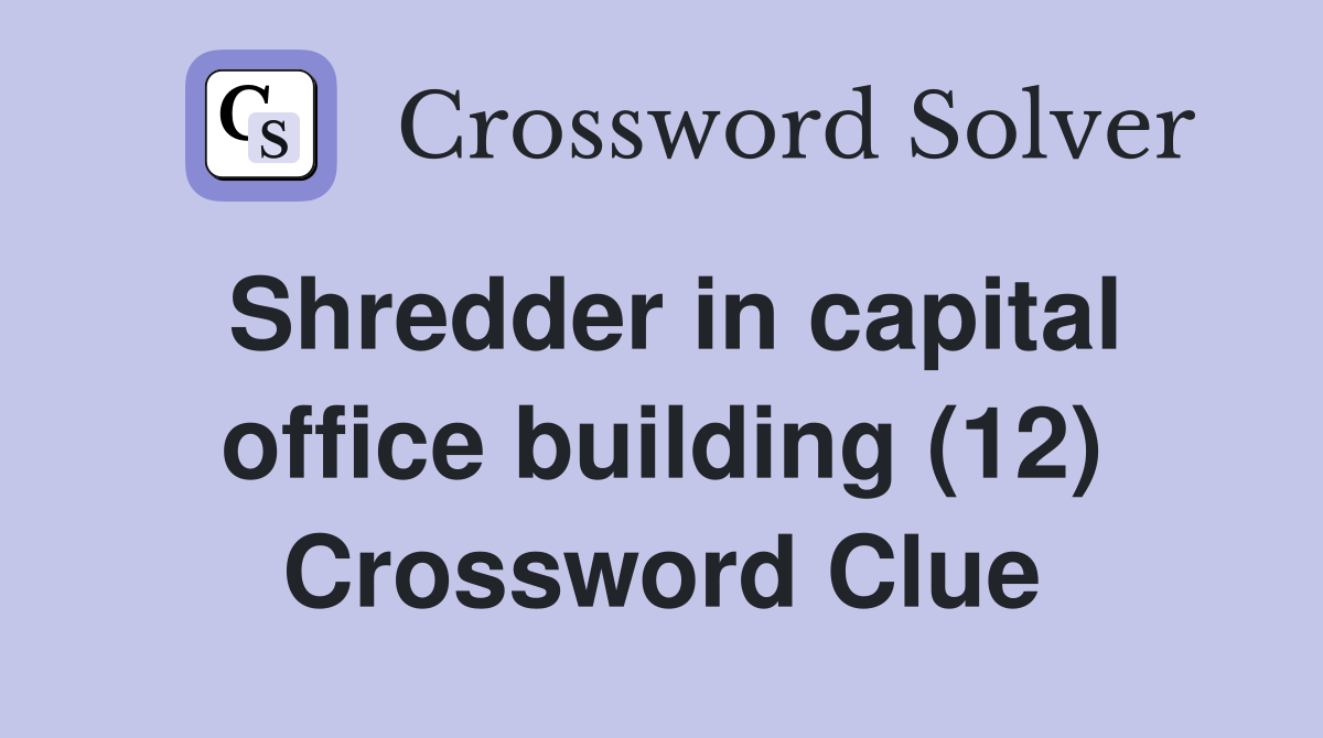 Shredder in capital office building (12) Crossword Clue Answers